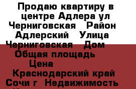 Продаю квартиру в центре Адлера ул Черниговская › Район ­ Адлерский › Улица ­ Черниговская › Дом ­ 62 › Общая площадь ­ 34 › Цена ­ 3 800 000 - Краснодарский край, Сочи г. Недвижимость » Квартиры продажа   